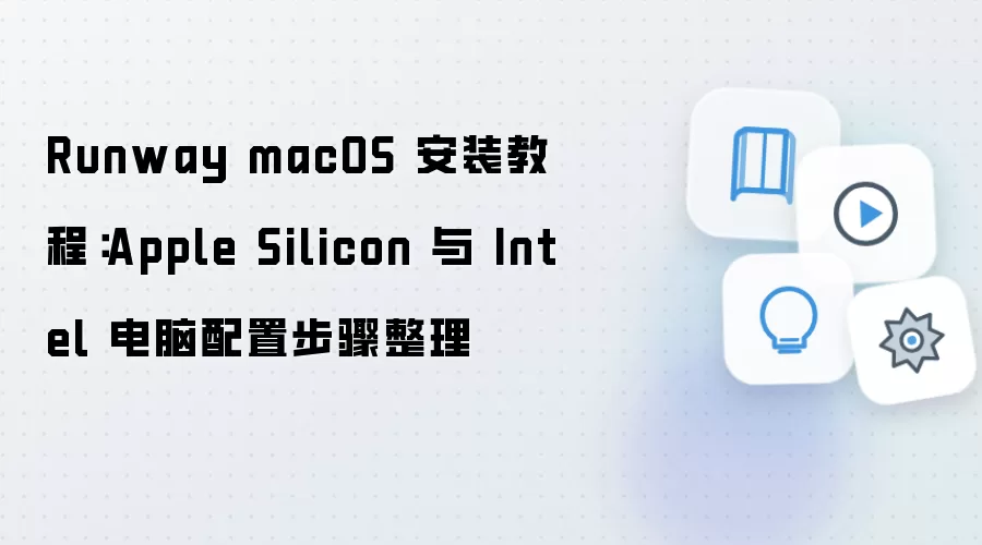 Runway macOS 安装教程：Apple Silicon 与 Intel 电脑配置步骤整理