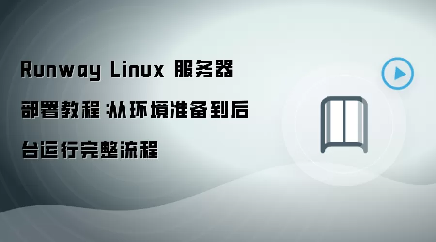 Runway Linux 服务器部署教程：从环境准备到后台运行完整流程