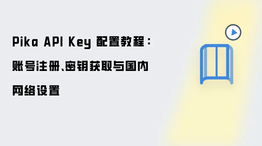 Pika API Key 配置教程：账号注册、密钥获取与国内网络设置