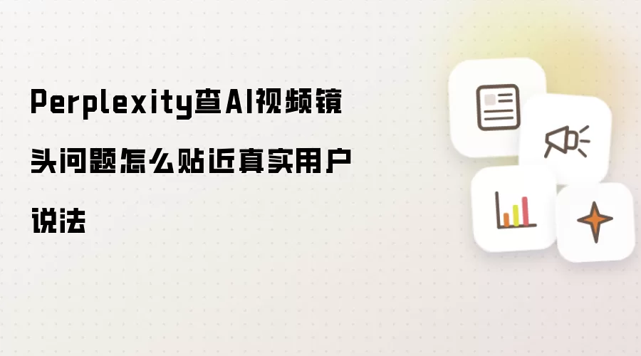 Perplexity查AI视频镜头问题怎么贴近真实用户说法