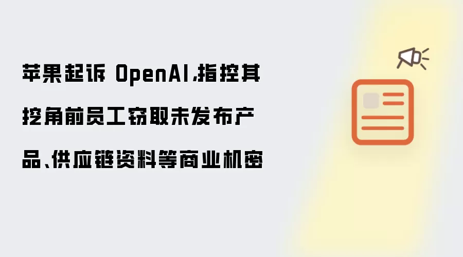 苹果起诉 OpenAI，指控其挖角前员工窃取未发布产品、供应链资料等商业机密