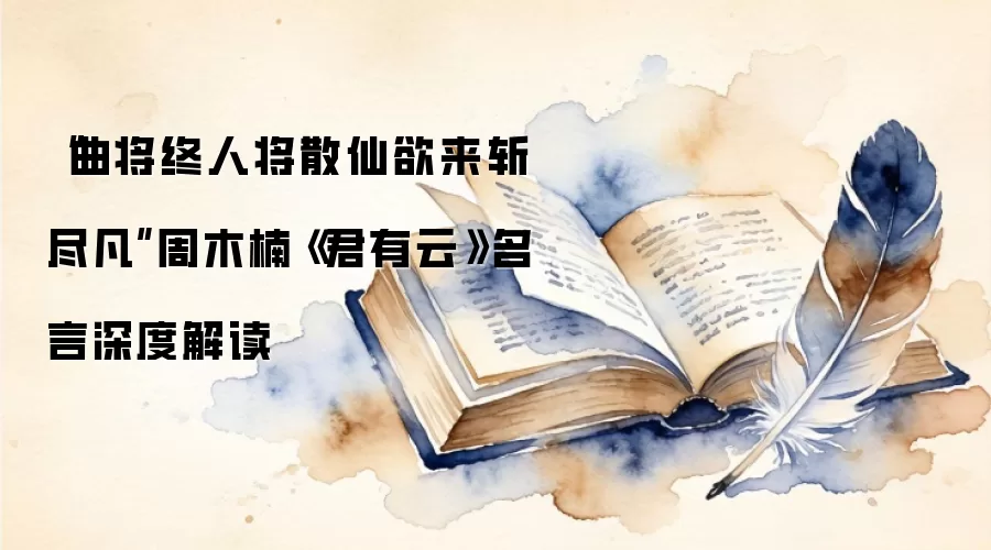 “曲将终人将散仙欲来斩尽凡”周木楠《君有云》名言深度解读