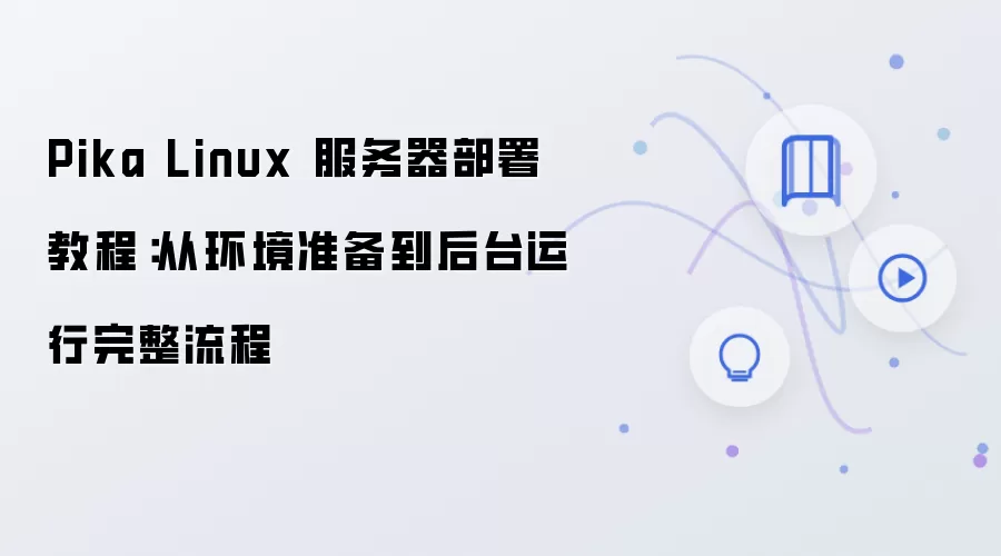 Pika Linux 服务器部署教程：从环境准备到后台运行完整流程