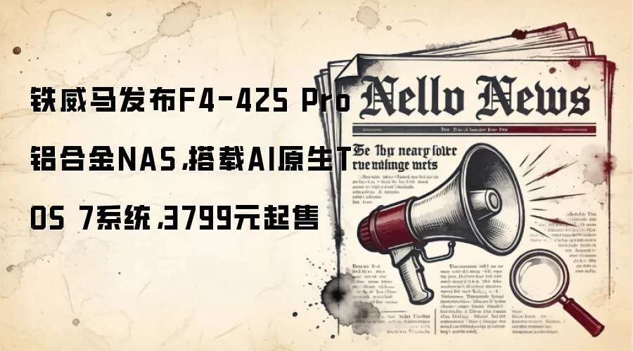 铁威马发布F4-425 Pro铝合金NAS，搭载AI原生TOS 7系统，3799元起售