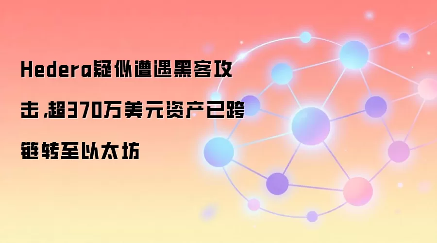 Hedera疑似遭遇黑客攻击，超370万美元资产已跨链转至以太坊