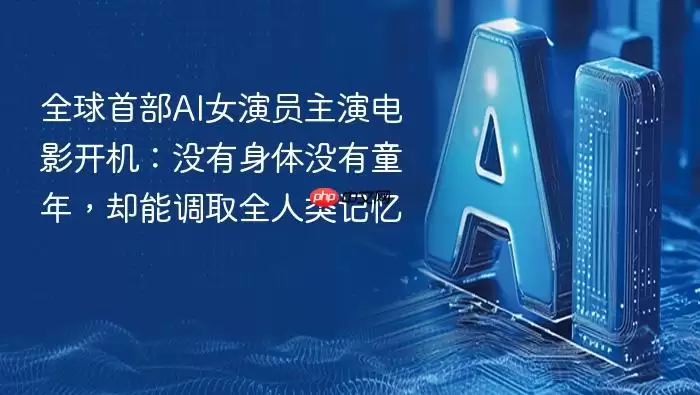全球首部AI女演员主演电影开机：没有身体没有童年，却能调取全人类记忆