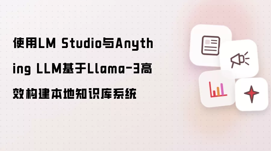 使用LM Studio与Anything LLM基于Llama-3高效构建本地知识库系统