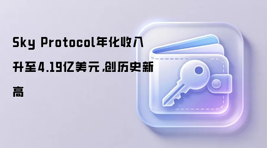 Sky Protocol年化收入升至4.19亿美元，创历史新高