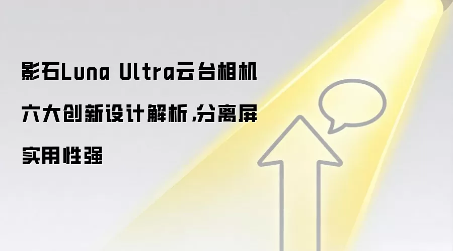 影石Luna Ultra云台相机六大创新设计解析，分离屏实用性强