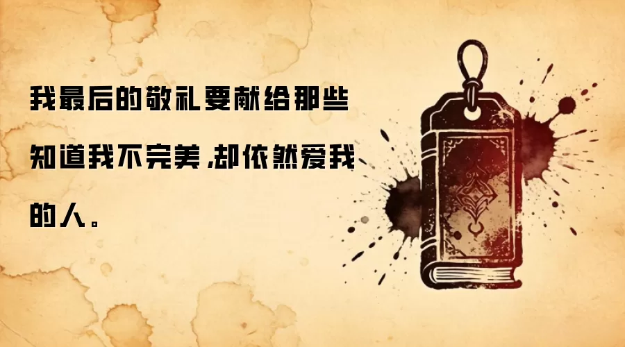 我最后的敬礼要献给那些知道我不完美，却依然爱我的人。