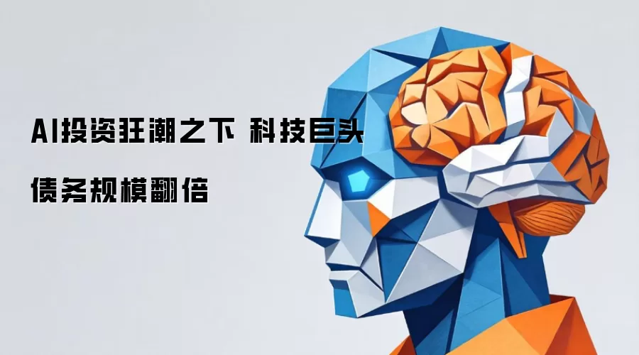 AI投资狂潮之下 科技巨头债务规模翻倍