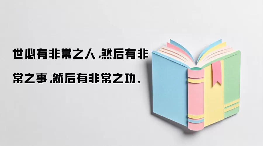 世必有非常之人，然后有非常之事，然后有非常之功。