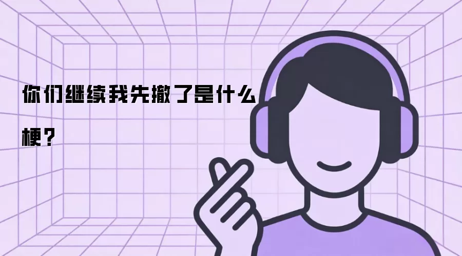 你们继续我先撤了是什么梗？
