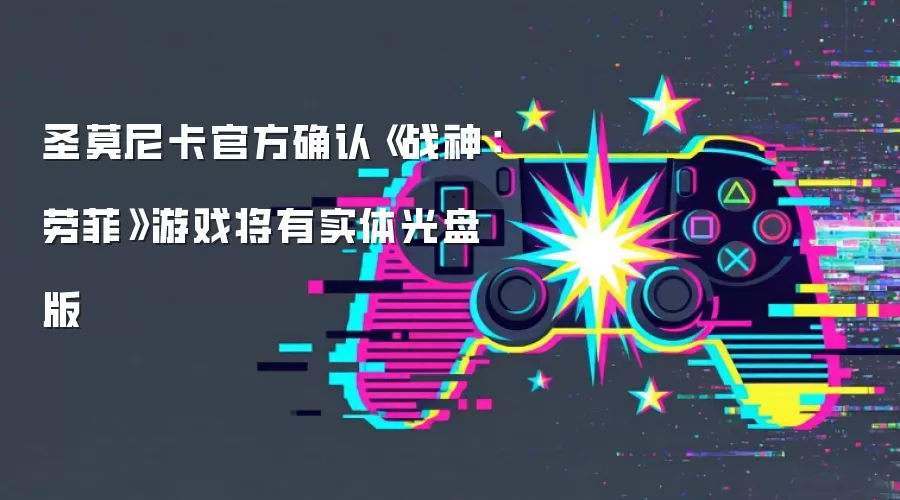 圣莫尼卡官方确认《战神：劳菲》游戏将有实体光盘版