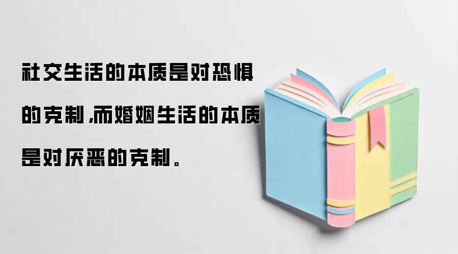 社交生活的本质是对恐惧的克制，而婚姻生活的本质是对厌恶的克制。
