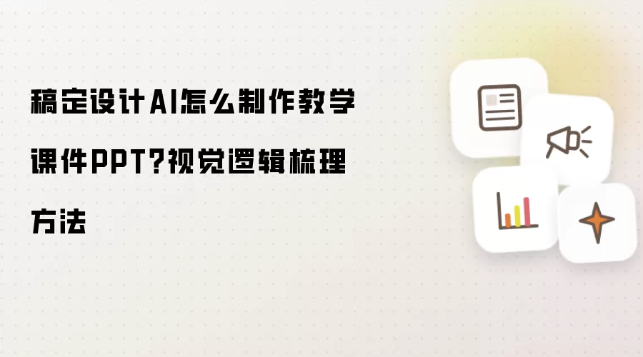 稿定设计AI怎么制作教学课件PPT？视觉逻辑梳理方法
