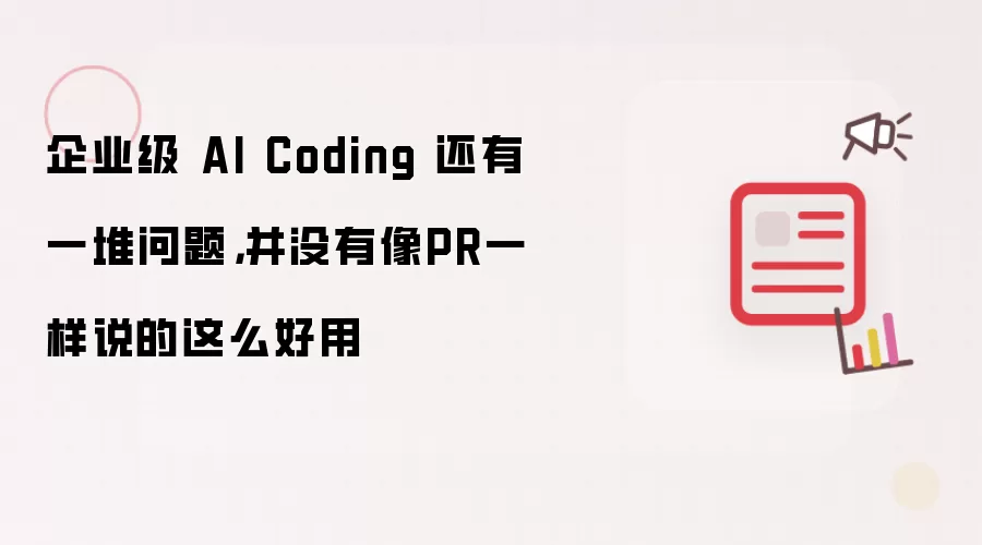 企业级 AI Coding 还有一堆问题，并没有像PR一样说的这么好用
