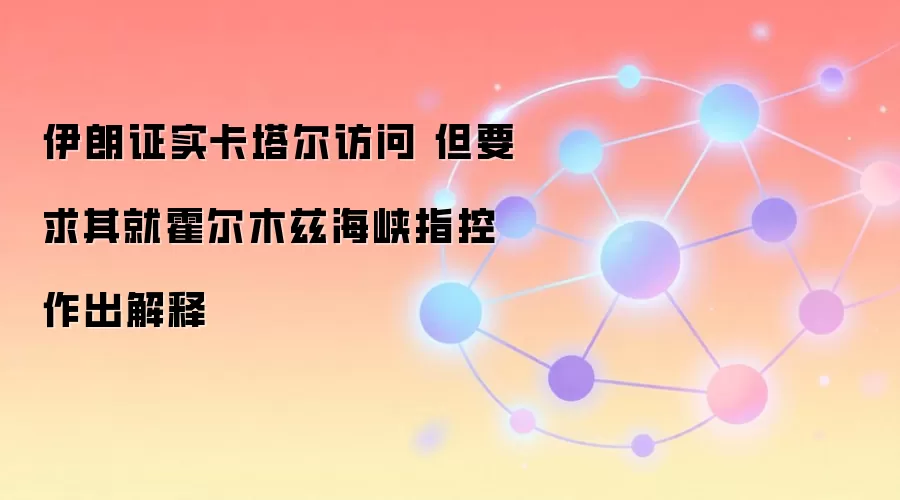 伊朗证实卡塔尔访问 但要求其就霍尔木兹海峡指控作出解释