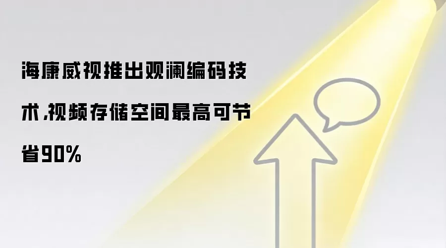 海康威视推出观澜编码技术，视频存储空间最高可节省90%