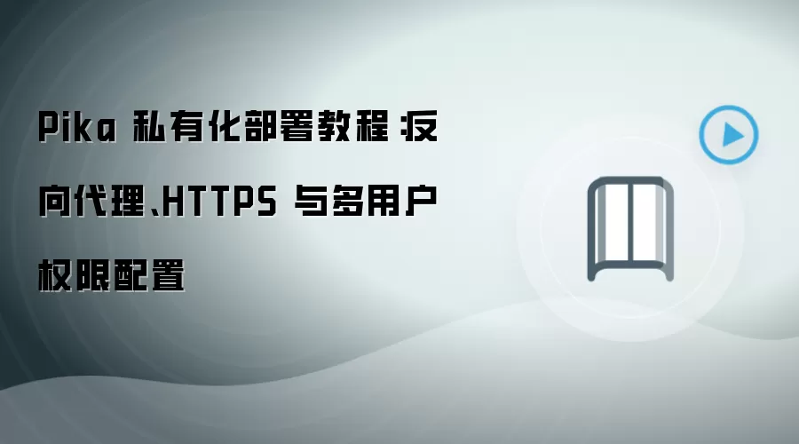 Pika 私有化部署教程：反向袋里、HTTPS 与多用户权限配置