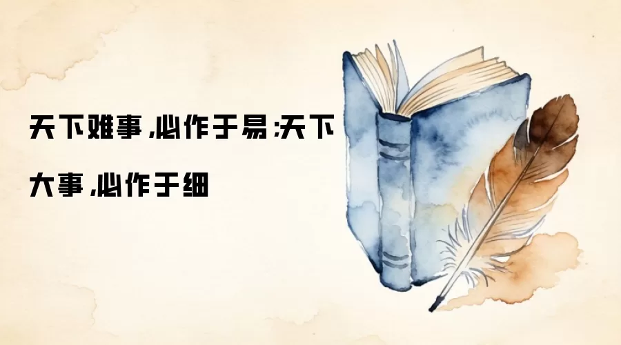 天下难事，必作于易；天下大事，必作于细