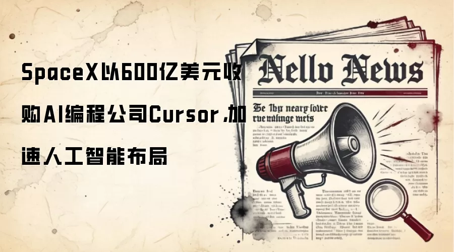 SpaceX以600亿美元收购AI编程公司Cursor，加速人工智能布局