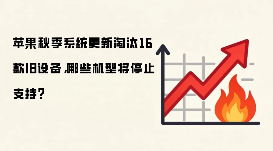 苹果秋季系统更新淘汰16款旧设备，哪些机型将停止支持？