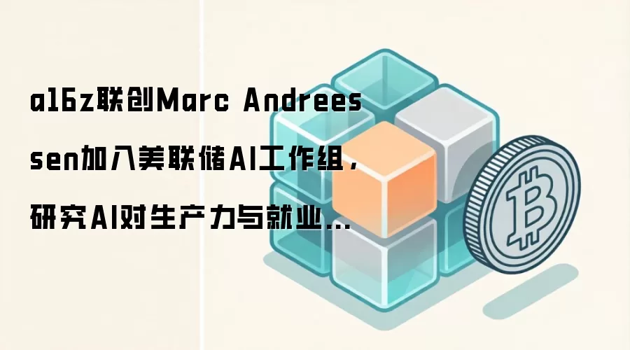 a16z联创Marc Andreessen加入美联储AI工作组,研究AI对生产力与就业影响