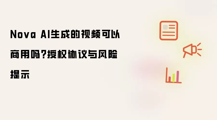 Nova AI生成的视频可以商用吗？授权协议与风险提示