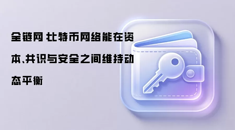 全链网：比特币网络能在资本、共识与安全之间维持动态平衡