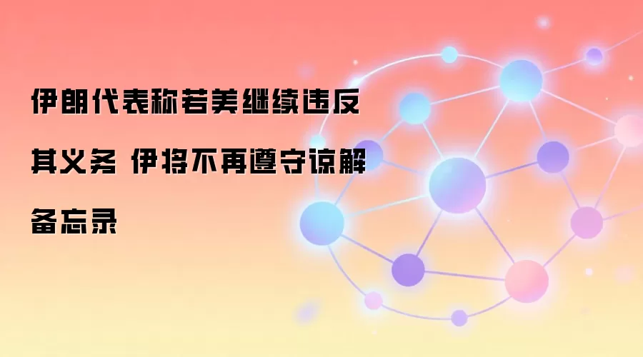 伊朗代表称若美继续违反其义务 伊将不再遵守谅解备忘录
