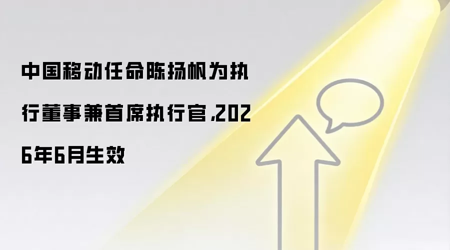 中国移动任命陈扬帆为执行董事兼首席执行官，2026年6月生效