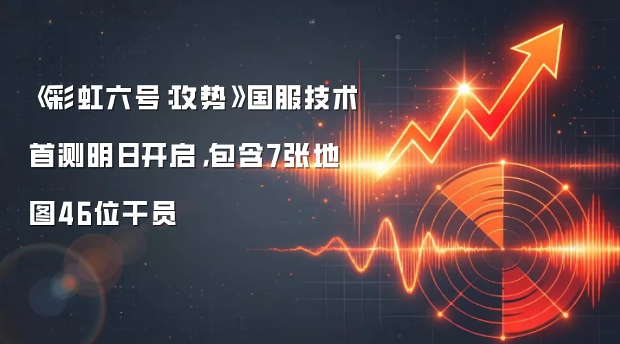 《彩虹六号:攻势》国服技术首测明日开启,包含7张地图46位干员