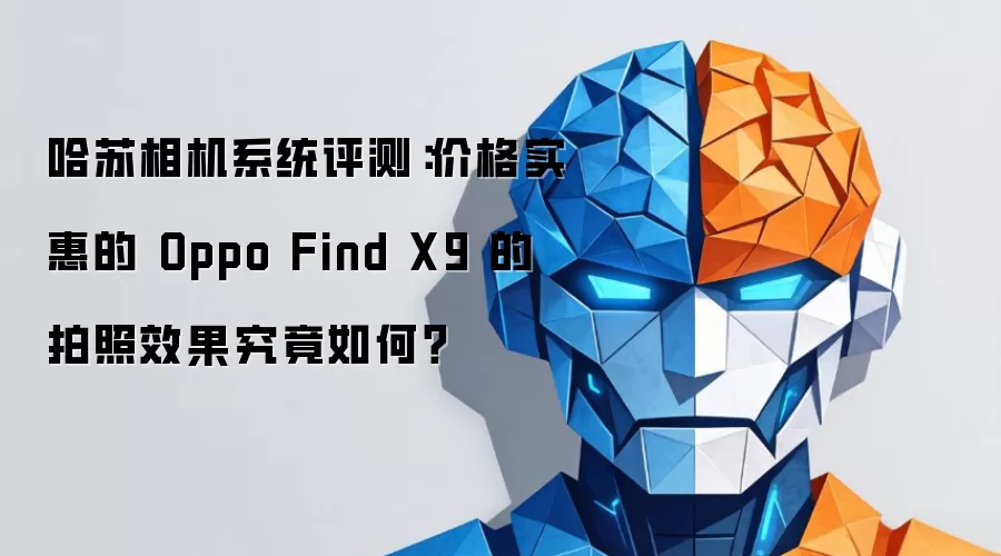 哈苏相机系统评测：价格实惠的 Oppo Find X9 的拍照效果究竟如何？