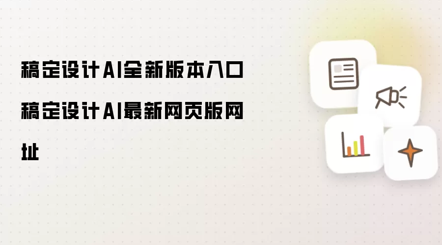 稿定设计AI全新版本入口 稿定设计AI最新网页版网址