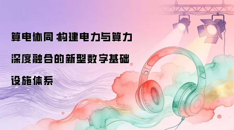 算电协同：构建电力与算力深度融合的新型数字基础设施体系