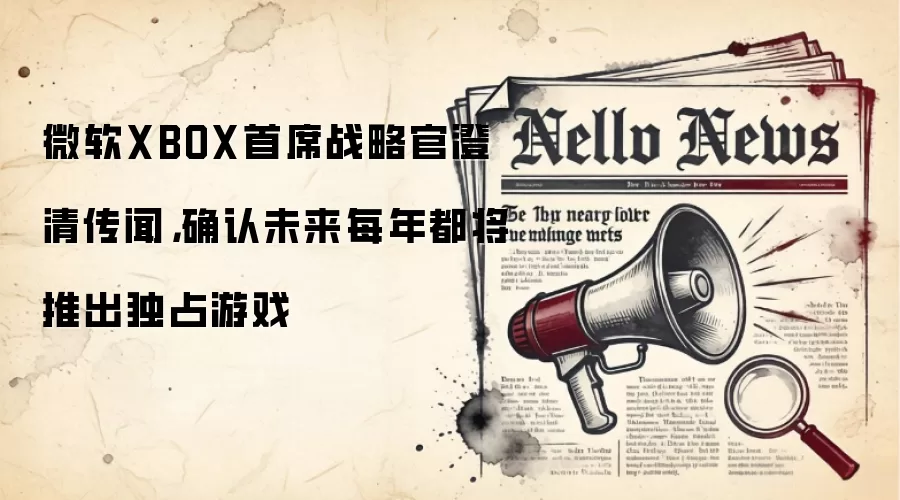 微软XBOX首席战略官澄清传闻，确认未来每年都将推出独占游戏