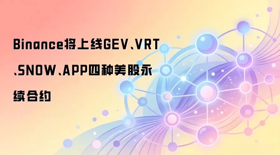 Binance将上线GEV、VRT、SNOW、APP四种美股永续合约