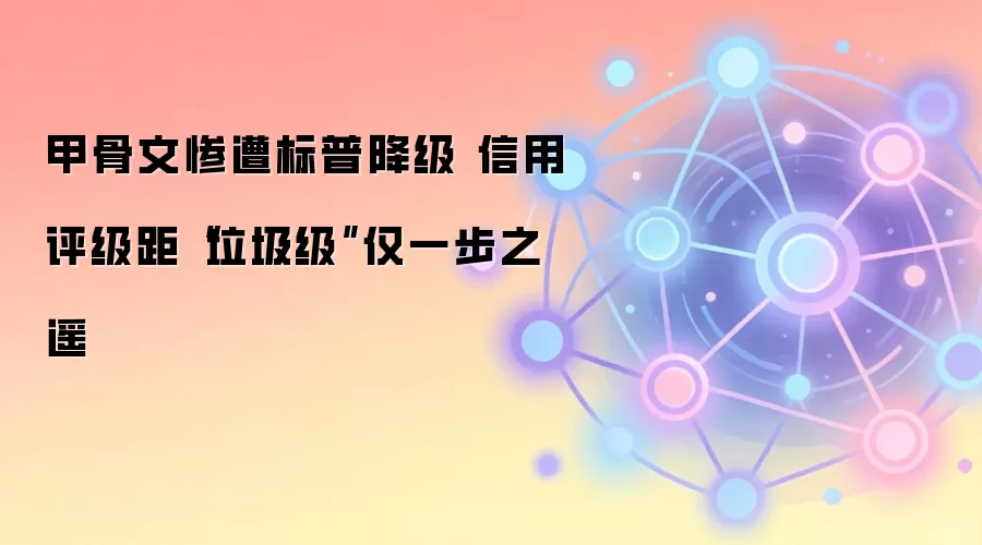 甲骨文惨遭标普降级 信用评级距“垃圾级”仅一步之遥