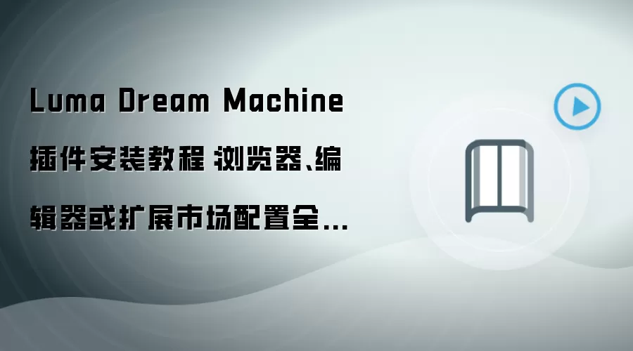 Luma Dream Machine 插件安装教程：浏览器、编辑器或扩展市场配置全流程