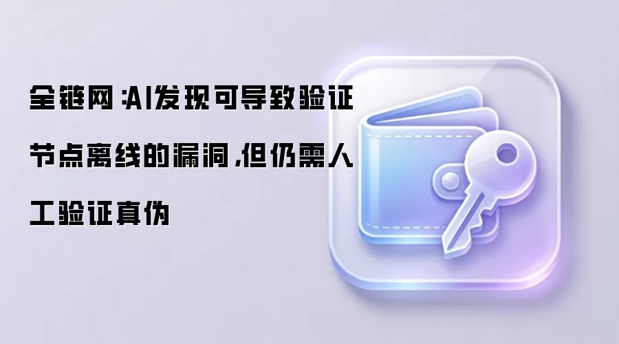全链网：AI发现可导致验证节点离线的漏洞，但仍需人工验证真伪
