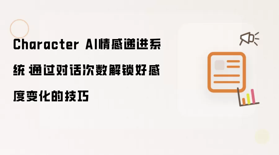 Character AI情感递进系统:通过对话次数解锁好感度变化的技巧