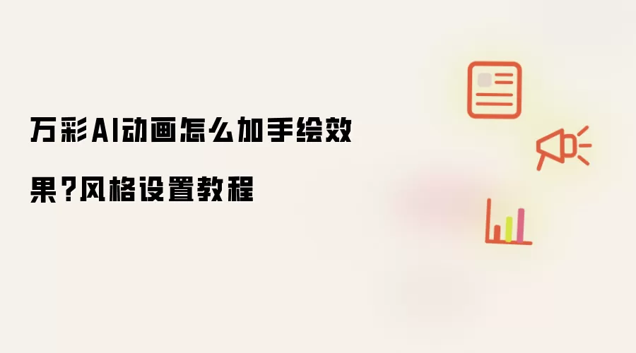 万彩AI动画怎么加手绘效果？风格设置教程