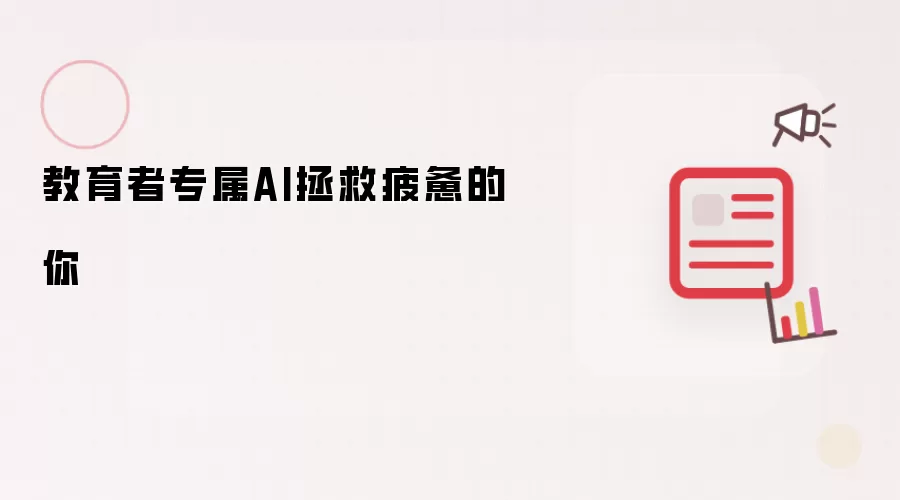 教育者专属AI拯救疲惫的你