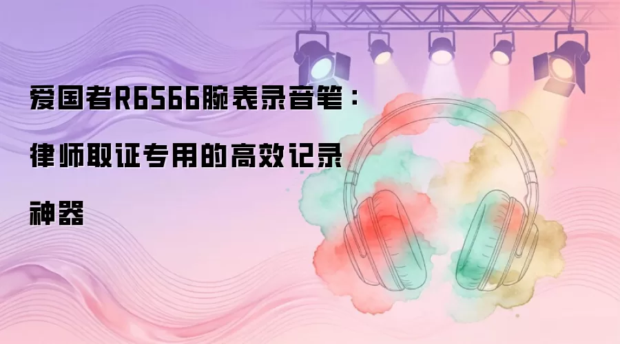 爱国者R6566腕表录音笔：律师取证专用的高效记录神器