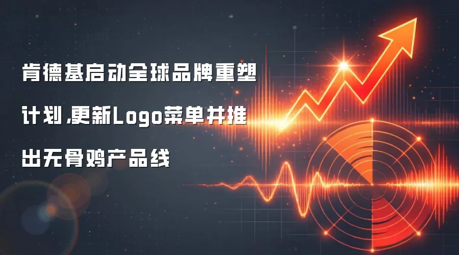 肯德基启动全球品牌重塑计划，更新Logo菜单并推出无骨鸡产品线