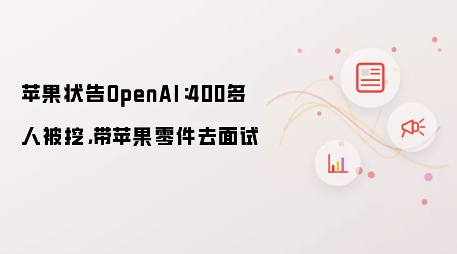 苹果状告OpenAI：400多人被挖，带苹果零件去面试