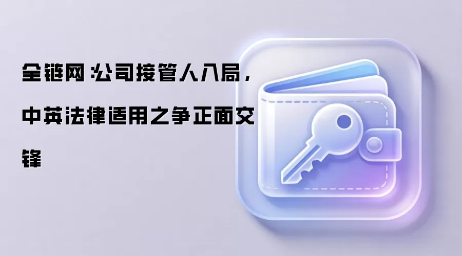 全链网：公司接管人入局，中英法律适用之争正面交锋