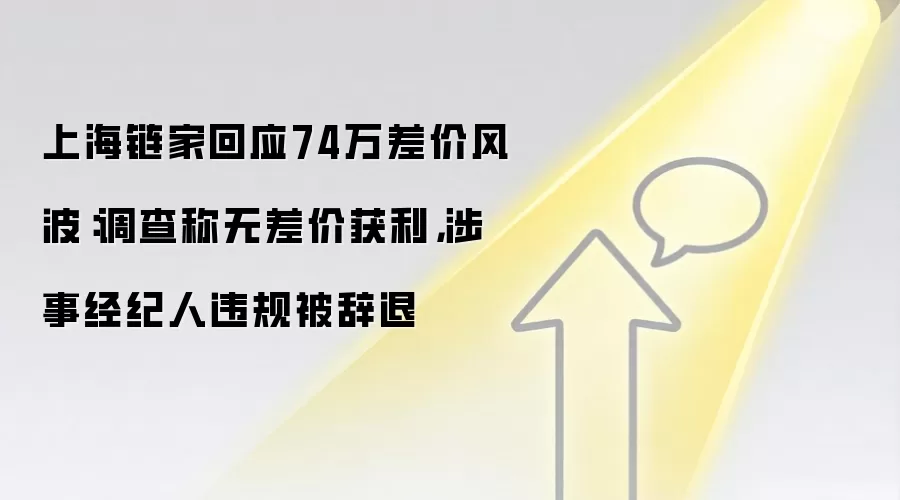 上海链家回应74万差价风波：调查称无差价获利，涉事经纪人违规被辞退