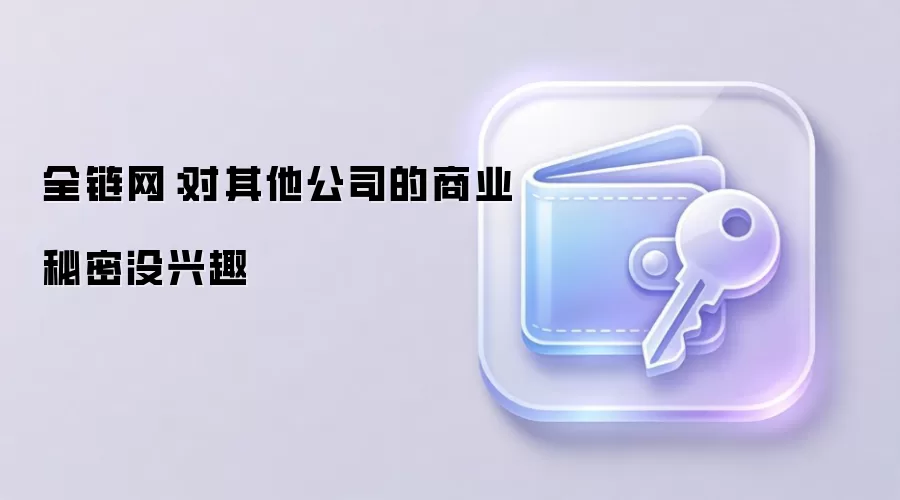 全链网：对其他公司的商业秘密没兴趣